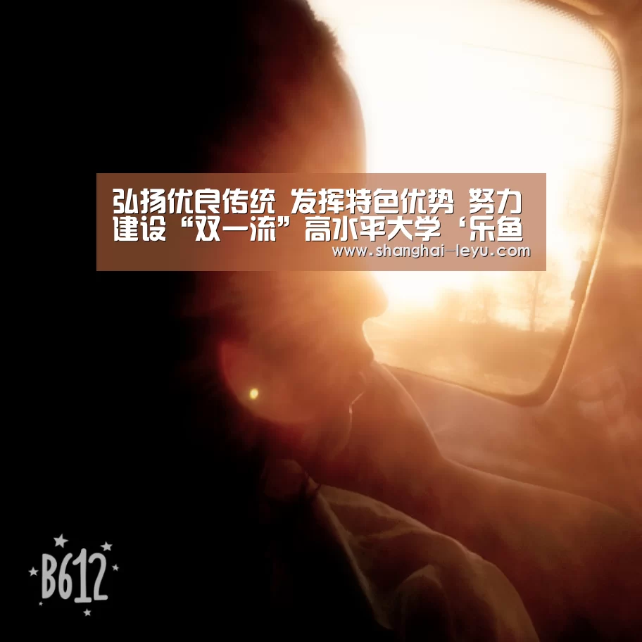 弘扬优良传统 发挥特色优势 努力建设“双一流”高水平大学‘乐鱼’(图2)